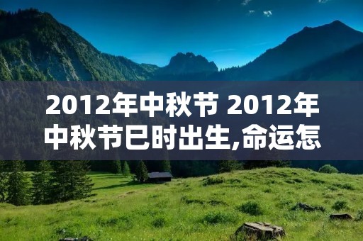 2012年中秋节 2012年中秋节巳时出生,命运怎样 2012年中秋节 2012年中秋节巳时出生,命运怎样