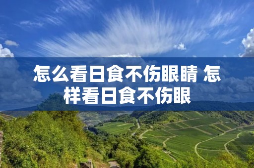 怎么看日食不伤眼睛 怎样看日食不伤眼 怎么看日食不伤眼睛 怎样看日食不伤眼