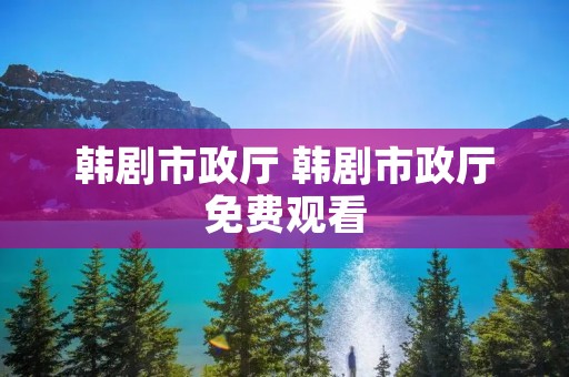 韩剧市政厅 韩剧市政厅免费观看