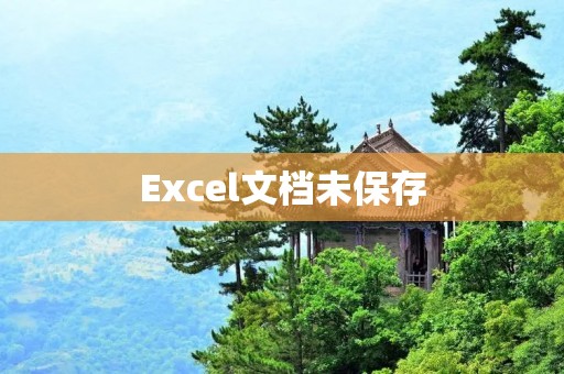 Excel文档未保存:一个小小疏忽引发的大问题 Excel文档未保存:一个小小疏忽引发的大问题