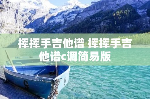 挥挥手吉他谱 挥挥手吉他谱c调简易版