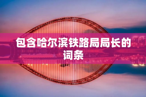 包含哈尔滨铁路局局长的词条