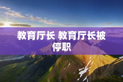 教育厅长 教育厅长被停职