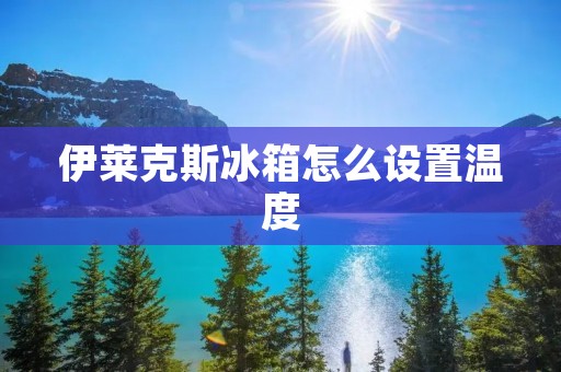 伊莱克斯冰箱怎么设置温度
