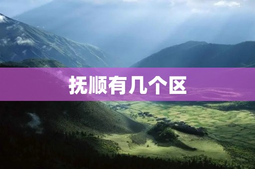 抚顺有几个区
