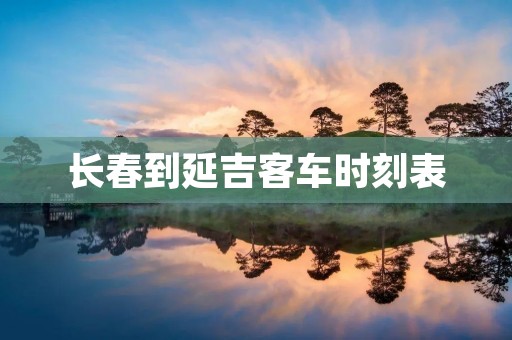 长春到延吉客车时刻表：方便快捷的旅行选择