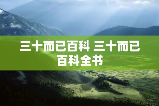 三十而已百科 三十而已百科全书 三十而已百科 三十而已百科全书