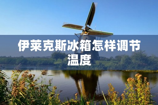 伊莱克斯冰箱怎样调节温度