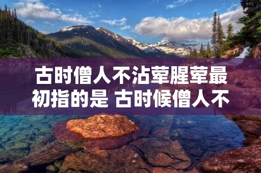 古时僧人不沾荤腥荤最初指的是 古时候僧人不沾荤腥荤最初指的是