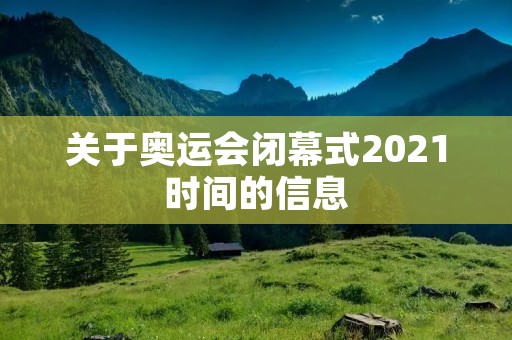 关于奥运会闭幕式2021时间的信息