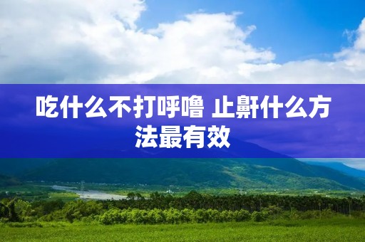 吃什么不打呼噜 止鼾什么方法最有效