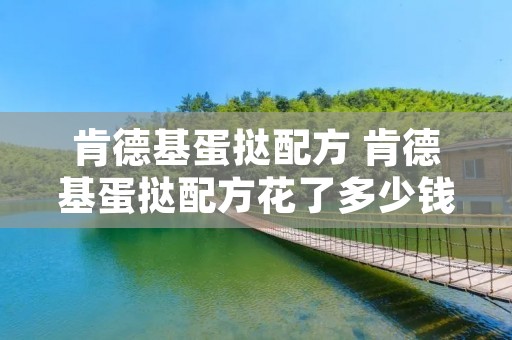 肯德基蛋挞配方 肯德基蛋挞配方花了多少钱 肯德基蛋挞配方 肯德基蛋挞配方花了多少钱