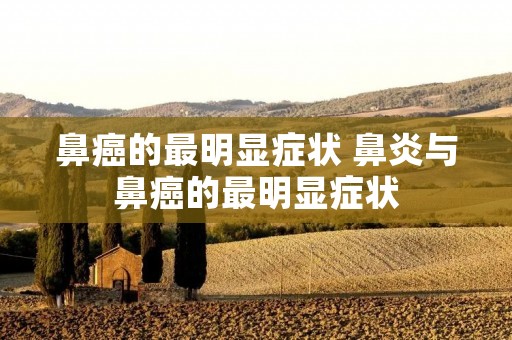 鼻癌的最明显症状 鼻炎与鼻癌的最明显症状
