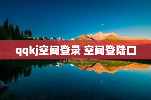 qqkj空间登录 空间登陆口 qqkj空间登录 空间登陆口