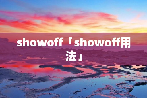 showoff「showoff用法」 showoff「showoff用法」