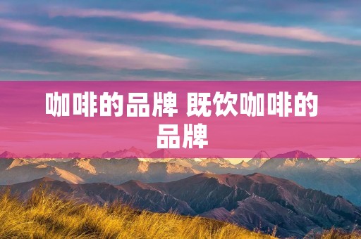 咖啡的品牌 既饮咖啡的品牌