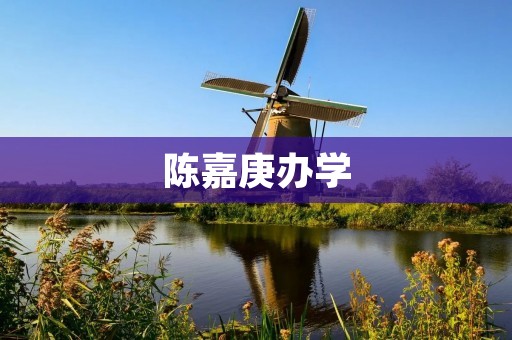 陈嘉庚办学：教育慈善家的伟大遗产