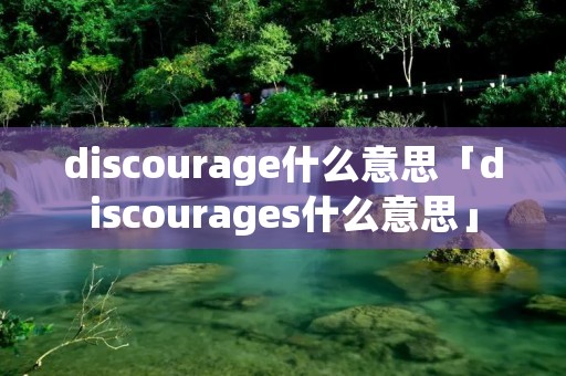 discourage什么意思「discourages什么意思」