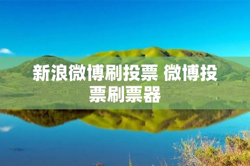新浪微博刷投票 微博投票刷票器