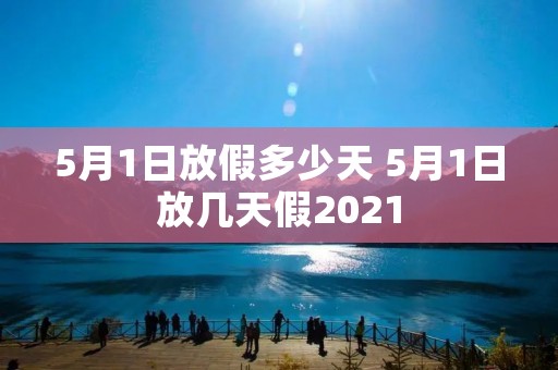 5月1日放假多少天 5月1日放几天假2021