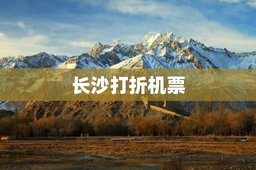 长沙打折机票：带你畅游湖南的最佳选择