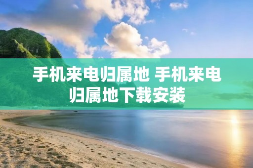 手机来电归属地 手机来电归属地下载安装