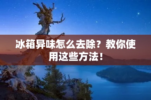 冰箱异味怎么去除?教你使用这些方法!