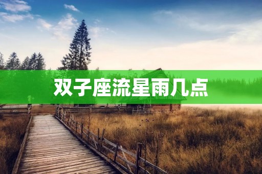 双子座流星雨几点 双子座流星雨几点