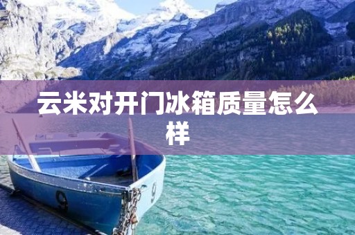 云米对开门冰箱质量怎么样 云米对开门冰箱质量怎么样