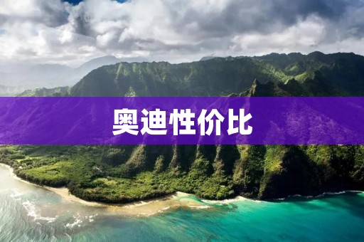 奥迪性价比:高端品质与经济实惠的完美结合 奥迪性价比:高端品质与经济实惠的完美结合