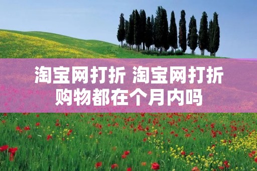 淘宝网打折 淘宝网打折购物都在个月内吗