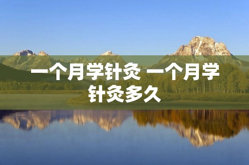 一个月学针灸 一个月学针灸多久