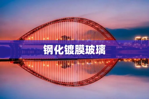 钢化镀膜玻璃:提升安全性与美观度的理想选择 钢化镀膜玻璃:提升安全性与美观度的理想选择