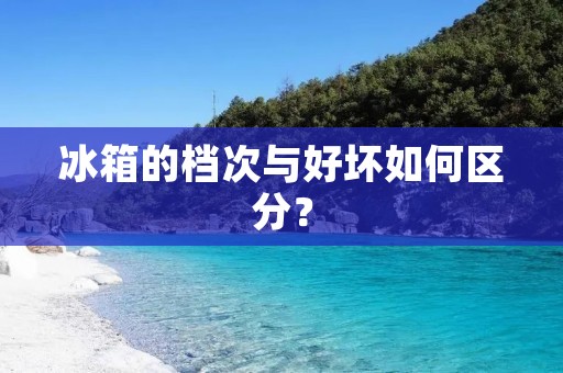 冰箱的档次与好坏如何区分？