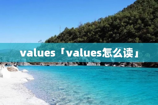 values「values怎么读」 values「values怎么读」