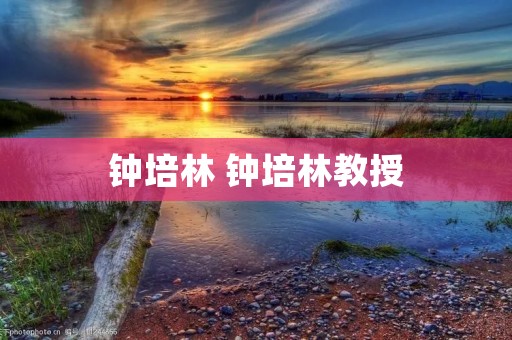 钟培林 钟培林教授 钟培林 钟培林教授