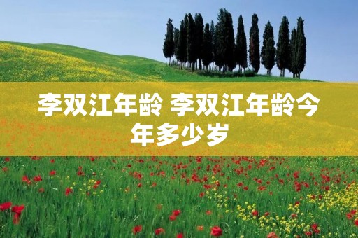 李双江年龄 李双江年龄今年多少岁 李双江年龄 李双江年龄今年多少岁