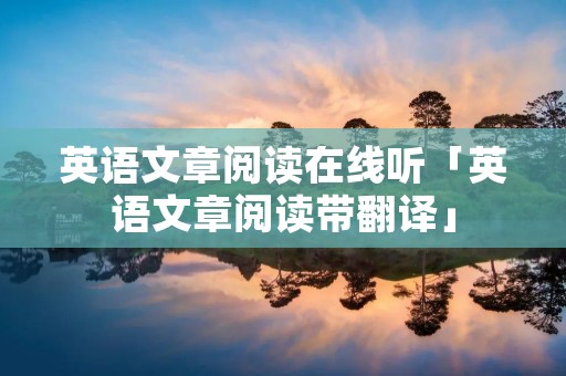 英语文章阅读在线听「英语文章阅读带翻译」 英语文章阅读在线听「英语文章阅读带翻译」