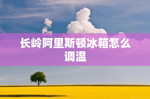长岭阿里斯顿冰箱怎么调温 长岭阿里斯顿冰箱怎么调温