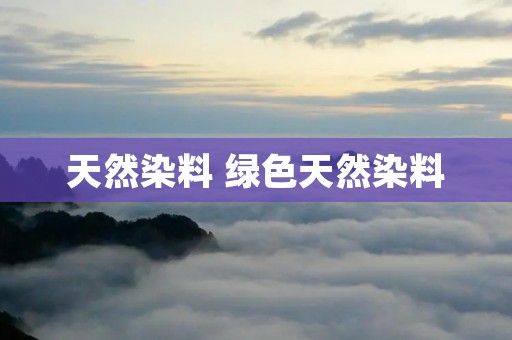 天然染料 绿色天然染料 天然染料 绿色天然染料
