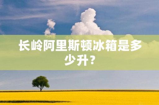 长岭阿里斯顿冰箱是多少升? 长岭阿里斯顿冰箱是多少升?
