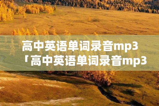 高中英语单词录音mp3「高中英语单词录音mp3外研版」