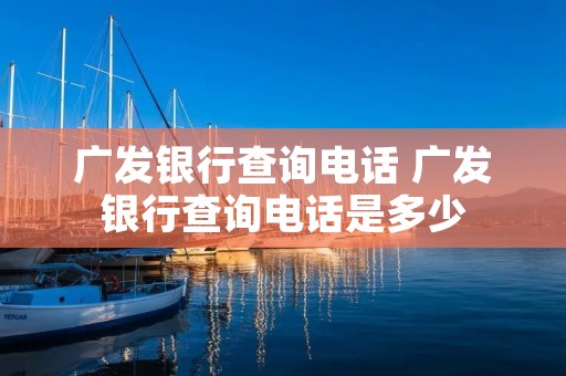 广发银行查询电话 广发银行查询电话是多少