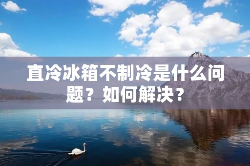 直冷冰箱不制冷是什么问题？如何解决？