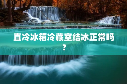 直冷冰箱冷藏室结冰正常吗？