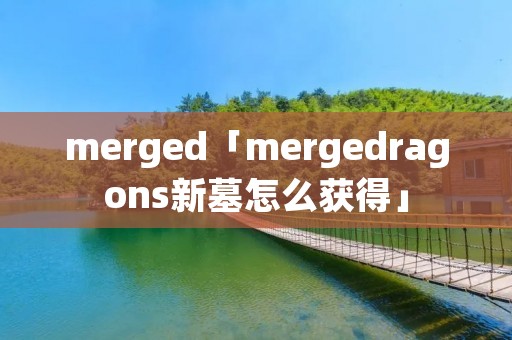merged「mergedragons新墓怎么获得」