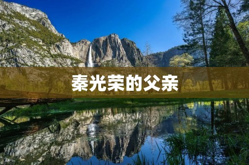 秦光荣的父亲:一个普通人的不平凡故事 秦光荣的父亲:一个普通人的不平凡故事
