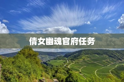 倩女幽魂官府任务:探索江湖奇遇与隐秘谜团 倩女幽魂官府任务:探索江湖奇遇与隐秘谜团