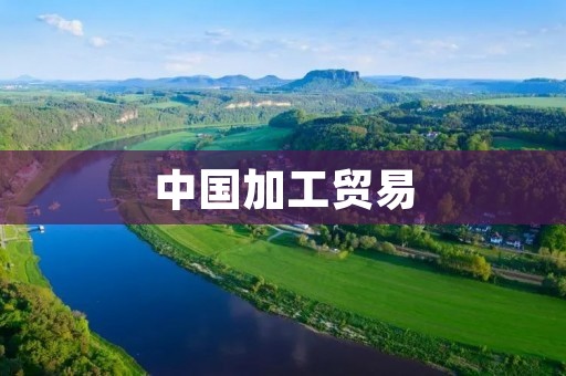 中国加工贸易:全球制造业的引领者 中国加工贸易:全球制造业的引领者