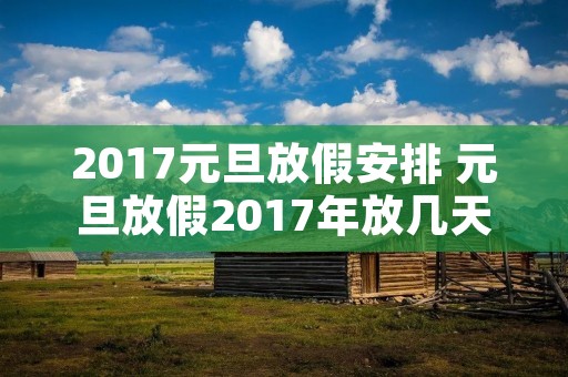 2017元旦放假安排 元旦放假2017年放几天 2017元旦放假安排 元旦放假2017年放几天